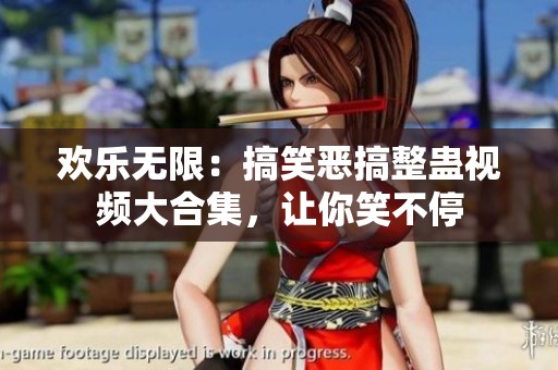 欢乐无限：搞笑恶搞整蛊视频大合集，让你笑不停