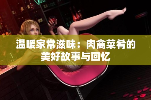 温暖家常滋味：肉禽菜肴的美好故事与回忆