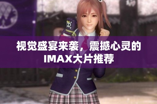 视觉盛宴来袭，震撼心灵的IMAX大片推荐