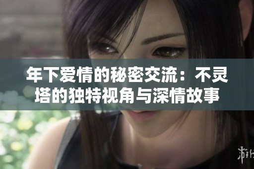 年下爱情的秘密交流：不灵塔的独特视角与深情故事