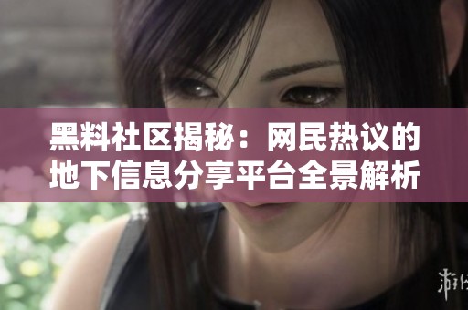 黑料社区揭秘：网民热议的地下信息分享平台全景解析