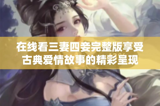 在线看三妻四妾完整版享受古典爱情故事的精彩呈现