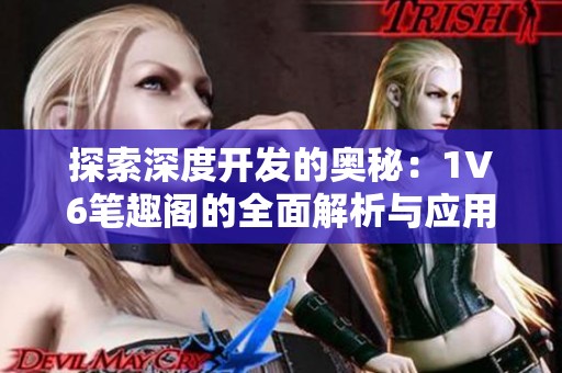 探索深度开发的奥秘：1V6笔趣阁的全面解析与应用