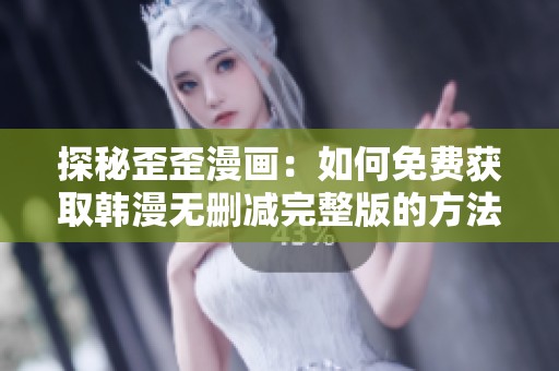 探秘歪歪漫画：如何免费获取韩漫无删减完整版的方法与推荐