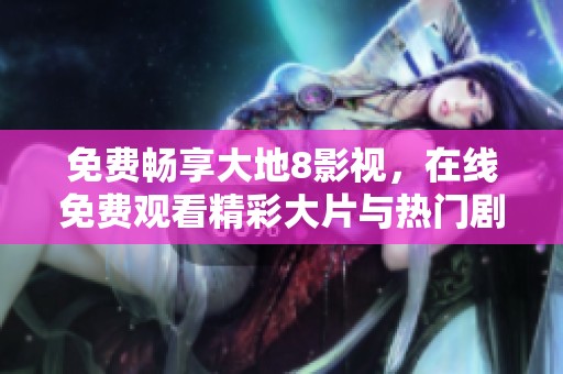 免费畅享大地8影视，在线免费观看精彩大片与热门剧集
