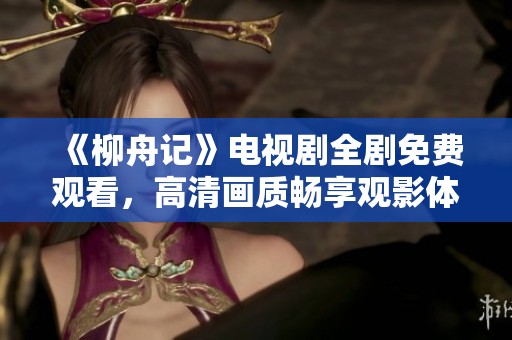 《柳舟记》电视剧全剧免费观看，高清画质畅享观影体验