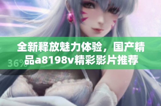 全新释放魅力体验，国产精品a8198v精彩影片推荐