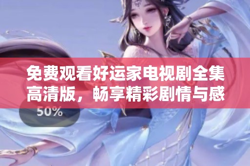 免费观看好运家电视剧全集高清版，畅享精彩剧情与感人瞬间