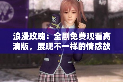 浪漫玫瑰：全剧免费观看高清版，展现不一样的情感故事