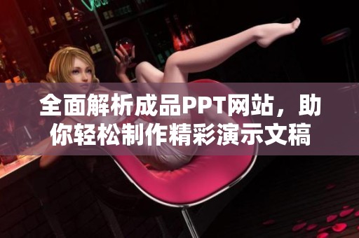 全面解析成品PPT网站，助你轻松制作精彩演示文稿