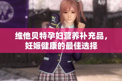 维他贝特孕妇营养补充品，妊娠健康的最佳选择