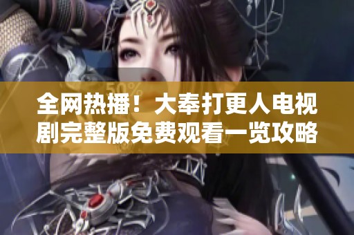 全网热播！大奉打更人电视剧完整版免费观看一览攻略
