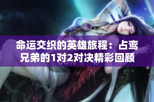 命运交织的英雄旅程：占鸾兄弟的1对2对决精彩回顾