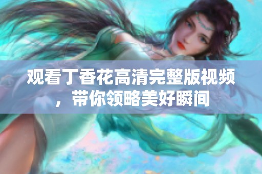 观看丁香花高清完整版视频，带你领略美好瞬间