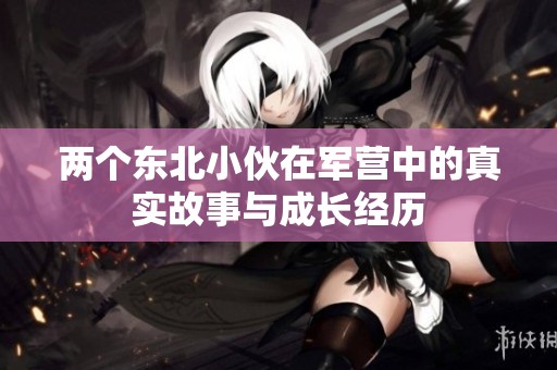 两个东北小伙在军营中的真实故事与成长经历