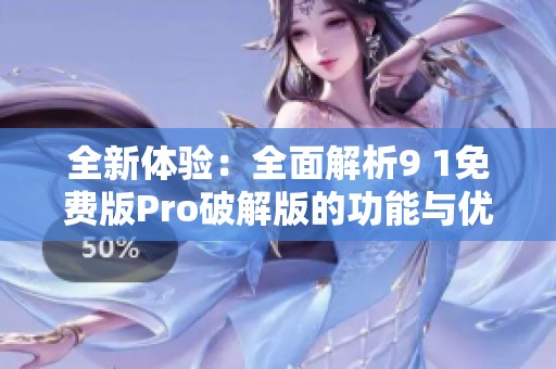 全新体验：全面解析9 1免费版Pro破解版的功能与优势