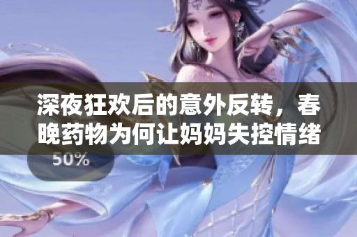 深夜狂欢后的意外反转，春晚药物为何让妈妈失控情绪暴走