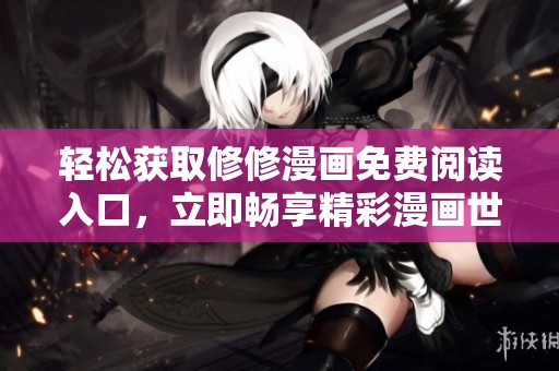 轻松获取修修漫画免费阅读入口，立即畅享精彩漫画世界