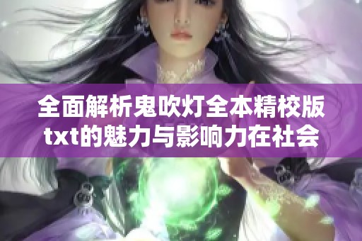 全面解析鬼吹灯全本精校版txt的魅力与影响力在社会新闻中的表现