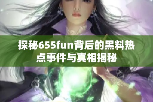 探秘655fun背后的黑料热点事件与真相揭秘