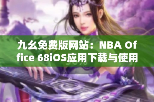 九幺免费版网站：NBA Office 68iOS应用下载与使用指南