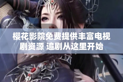 樱花影院免费提供丰富电视剧资源 追剧从这里开始
