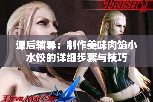 课后辅导：制作美味肉馅小水饺的详细步骤与技巧