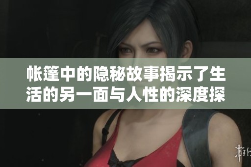 帐篷中的隐秘故事揭示了生活的另一面与人性的深度探索
