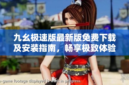 九幺极速版最新版免费下载及安装指南，畅享极致体验