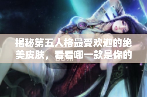 揭秘第五人格最受欢迎的绝美皮肤,看看哪一款是你的心头好吧