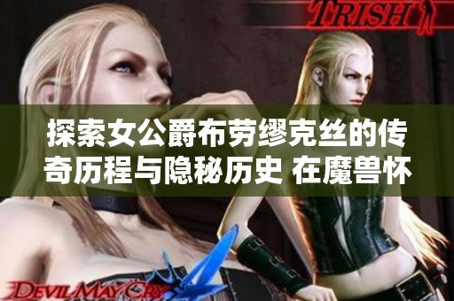 探索女公爵布劳缪克丝的传奇历程与隐秘历史 在魔兽怀旧服中的独特魅力