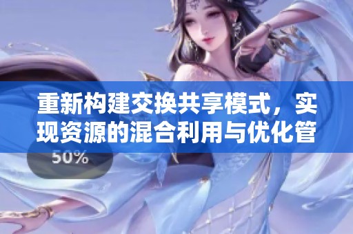 重新构建交换共享模式，实现资源的混合利用与优化管理