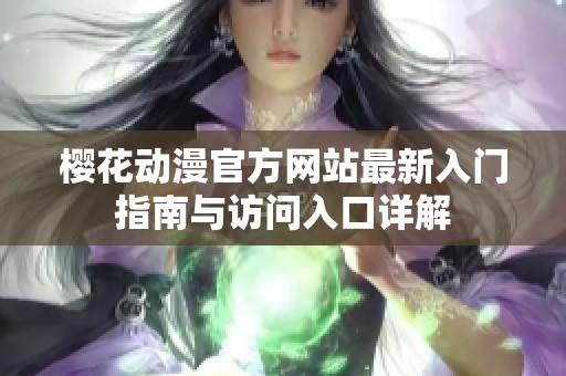 樱花动漫官方网站最新入门指南与访问入口详解