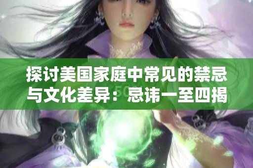 探讨美国家庭中常见的禁忌与文化差异：忌讳一至四揭秘