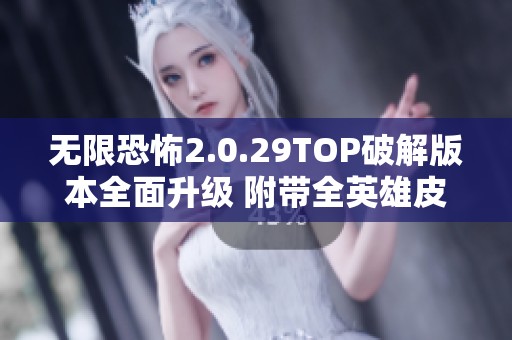 无限恐怖2.0.29TOP破解版本全面升级 附带全英雄皮肤和职业商城特权解析