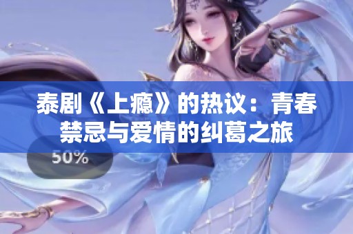 泰剧《上瘾》的热议：青春禁忌与爱情的纠葛之旅
