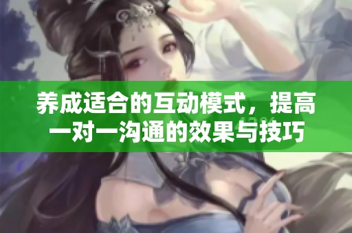养成适合的互动模式，提高一对一沟通的效果与技巧