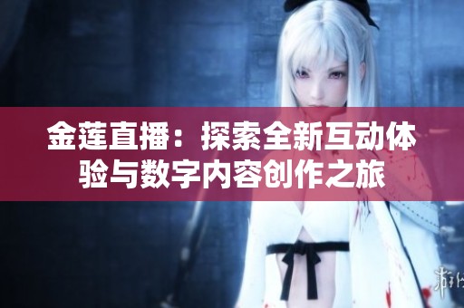 金莲直播：探索全新互动体验与数字内容创作之旅