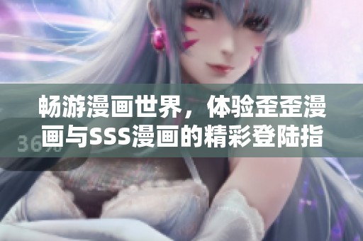畅游漫画世界，体验歪歪漫画与SSS漫画的精彩登陆指南