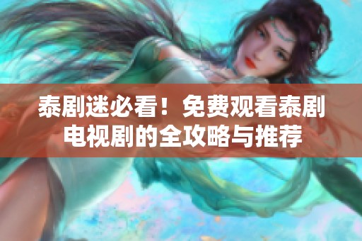 泰剧迷必看！免费观看泰剧电视剧的全攻略与推荐