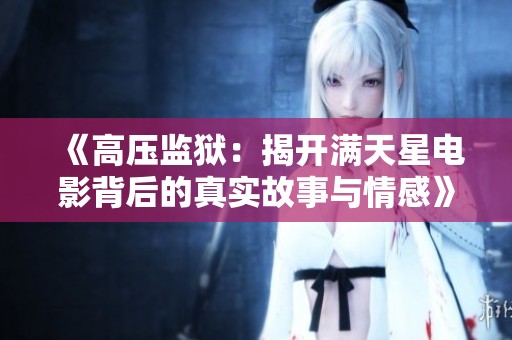 《高压监狱：揭开满天星电影背后的真实故事与情感》
