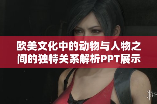 欧美文化中的动物与人物之间的独特关系解析PPT展示