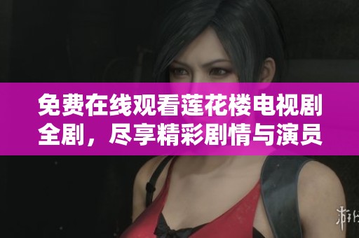 免费在线观看莲花楼电视剧全剧，尽享精彩剧情与演员表现