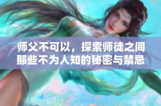 师父不可以，探索师徒之间那些不为人知的秘密与禁忌