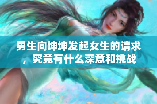男生向坤坤发起女生的请求，究竟有什么深意和挑战