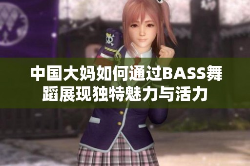 中国大妈如何通过BASS舞蹈展现独特魅力与活力