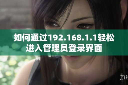 如何通过192.168.1.1轻松进入管理员登录界面