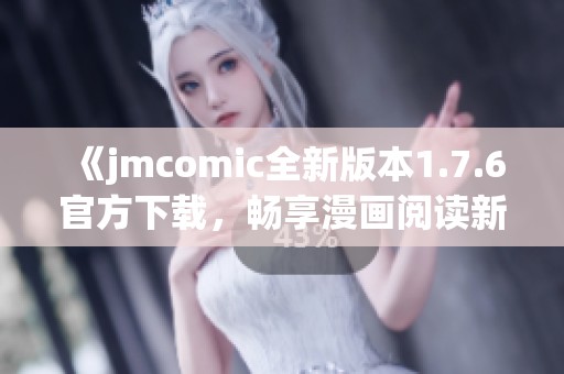 《jmcomic全新版本1.7.6官方下载，畅享漫画阅读新体验》