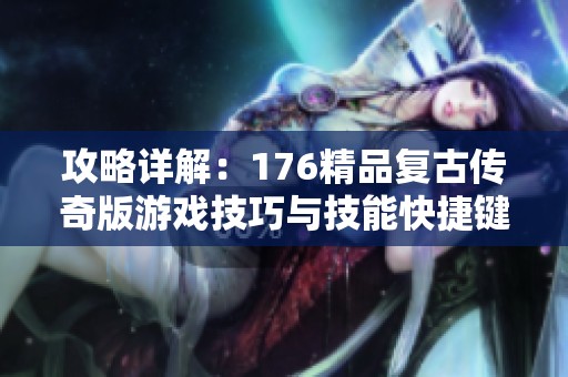 攻略详解：176精品复古传奇版游戏技巧与技能快捷键设置方法分享