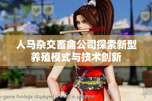 人马杂交畜禽公司探索新型养殖模式与技术创新